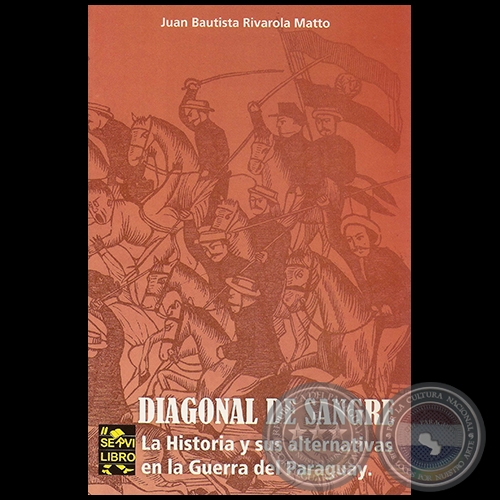 DIAGONAL DE SANGRE: LA HISTORIA Y SUS ALTERNATIVAS EN LA GUERRA DEL PARAGUAY - Por JUAN BAUTISTA RIVAROLA MATTO - Año: 2011